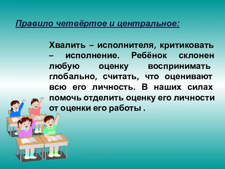 Правило четвёртое и центральное: Хвалить – исполнителя, критиковать – исполнение. Ребёнок склонен любую