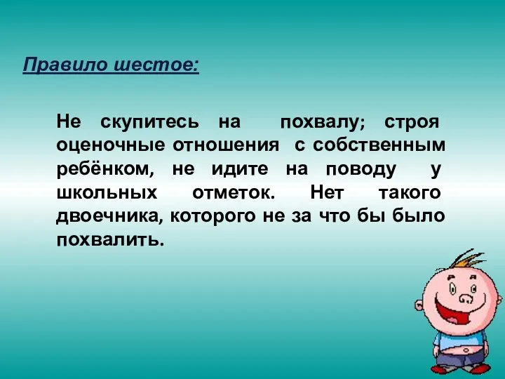 Правило шестое: Не скупитесь на похвалу; строя оценочные отношения с собственным ребёнком, не