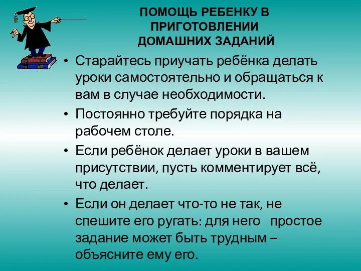 Старайтесь приучать ребёнка делать уроки самостоятельно и обращаться к вам в случае необходимости.