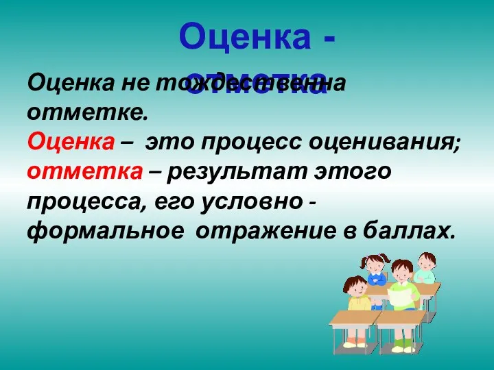 Оценка - отметка Оценка не тождественна отметке. Оценка – это процесс оценивания; отметка