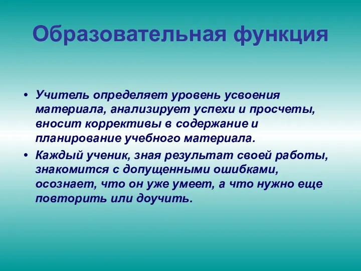 Образовательная функция Учитель определяет уровень усвоения материала, анализирует успехи и просчеты, вносит коррективы