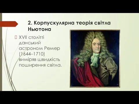 2. Корпускулярна теорія світла Ньютона XVII столітті данський астроном Ремер (1644–1710) виміряв швидкість поширення світла.