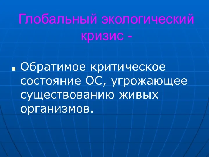 Глобальный экологический кризис - Обратимое критическое состояние ОС, угрожающее существованию живых организмов.