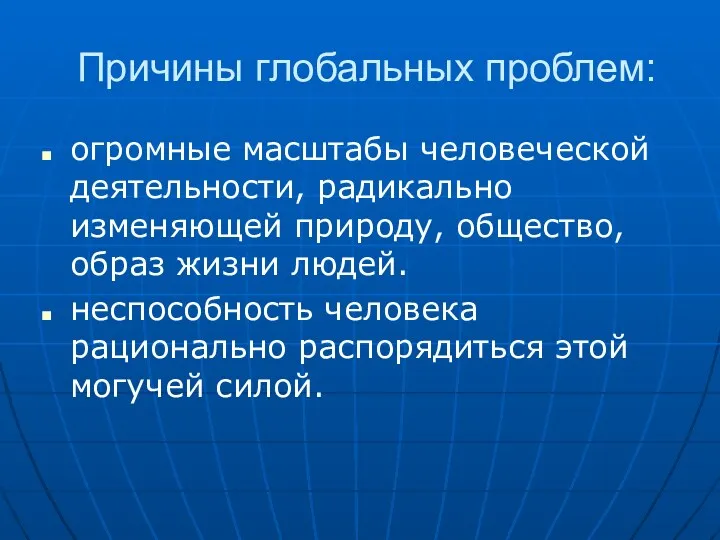 Причины глобальных проблем: огромные масштабы человеческой деятельности, радикально изменяющей природу,