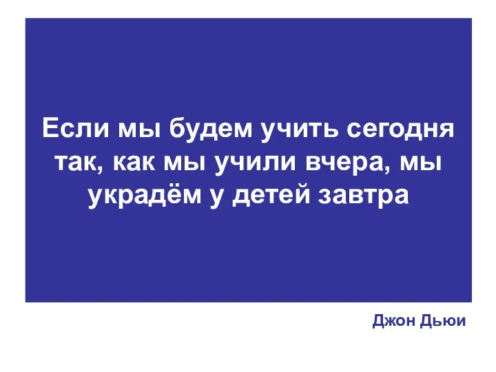 Если мы будем учить сегодня так, как мы учили вчера, мы украдём у