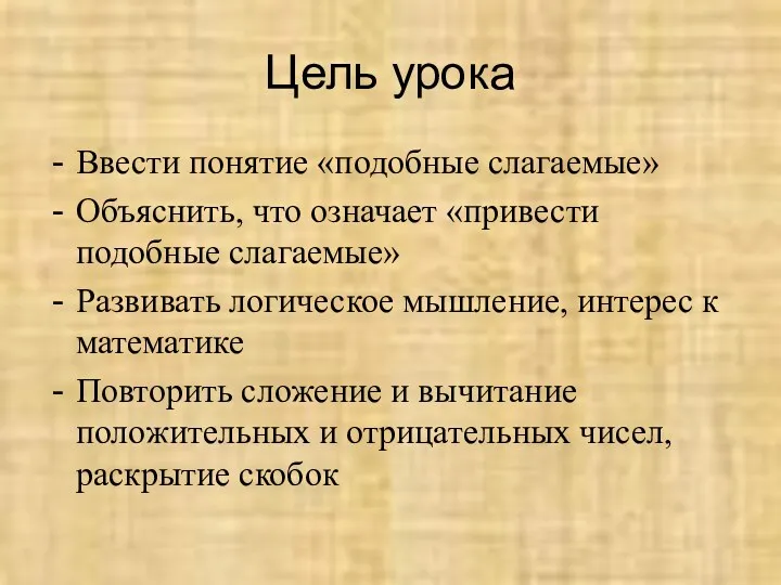 Цель урока Ввести понятие «подобные слагаемые» Объяснить, что означает «привести