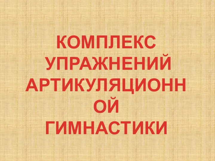 КОМПЛЕКС УПРАЖНЕНИЙ АРТИКУЛЯЦИОННОЙ ГИМНАСТИКИ