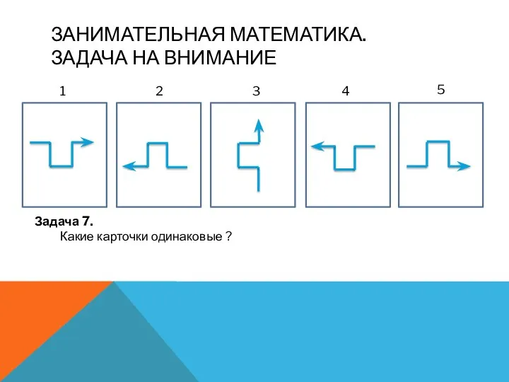 Занимательная математика. Задача на внимание Задача 7. Какие карточки одинаковые ? 1 2 3 4 5