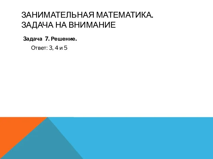 Занимательная математика. Задача на внимание Задача 7. Решение. Ответ: 3, 4 и 5