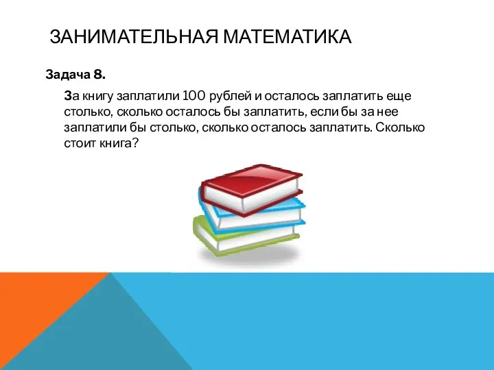 Занимательная математика Задача 8. За книгу заплатили 100 рублей и