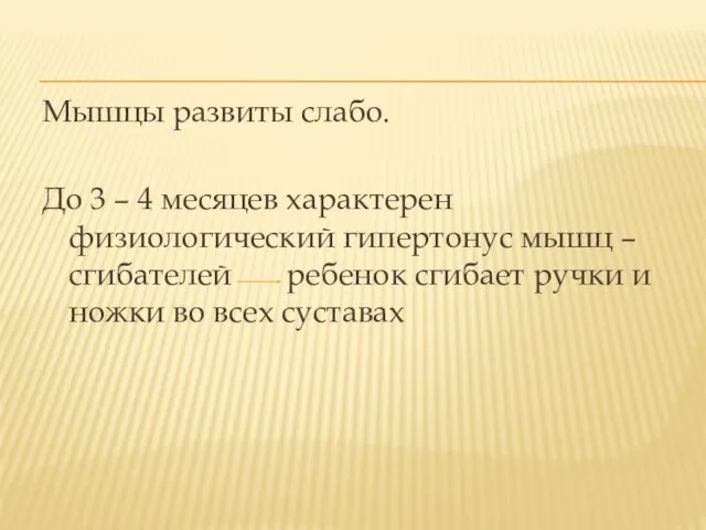 Мышцы развиты слабо. До 3 – 4 месяцев характерен физиологический гипертонус мышц –