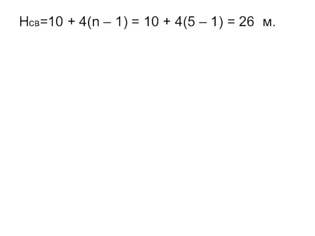 Hсв=10 + 4(n – 1) = 10 + 4(5 – 1) = 26 м.