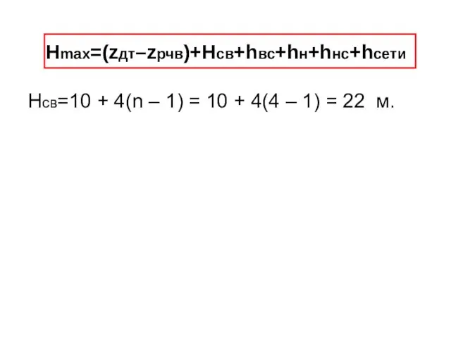 Hmax=(zдт–zрчв)+Hcв+hвс+hн+hнс+hсети Hсв=10 + 4(n – 1) = 10 + 4(4 – 1) = 22 м.