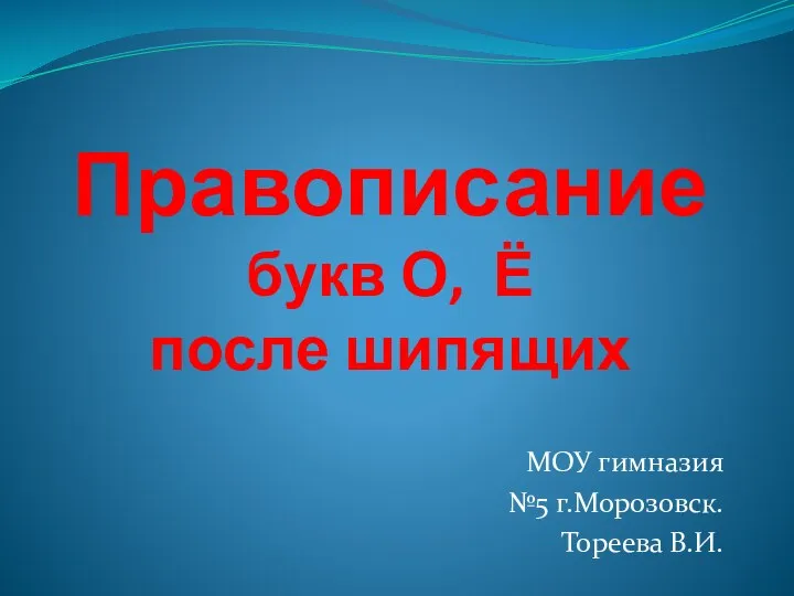 Правописание букв О, Ё после шипящих МОУ гимназия №5 г.Морозовск. Тореева В.И.