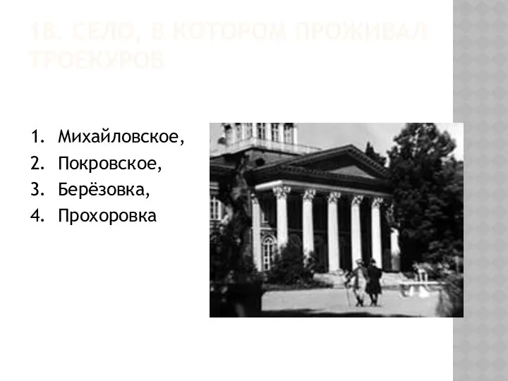 18. СЕЛО, В КОТОРОМ ПРОЖИВАЛ ТРОЕКУРОВ 1. Михайловское, 2. Покровское, 3. Берёзовка, 4. Прохоровка