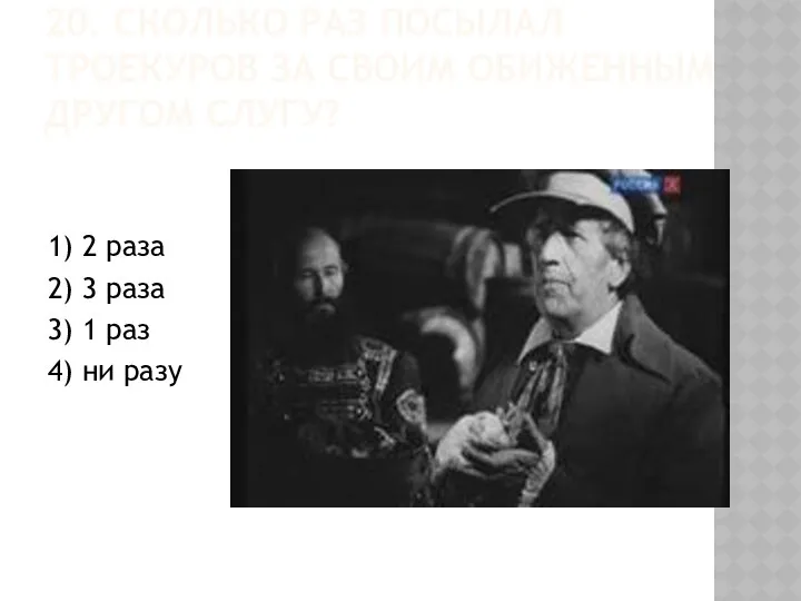 20. СКОЛЬКО РАЗ ПОСЫЛАЛ ТРОЕКУРОВ ЗА СВОИМ ОБИЖЕННЫМ ДРУГОМ СЛУГУ? 1) 2 раза