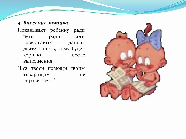 4. Внесение мотива. Показывает ребенку ради чего, ради кого совершается данная деятельность, кому