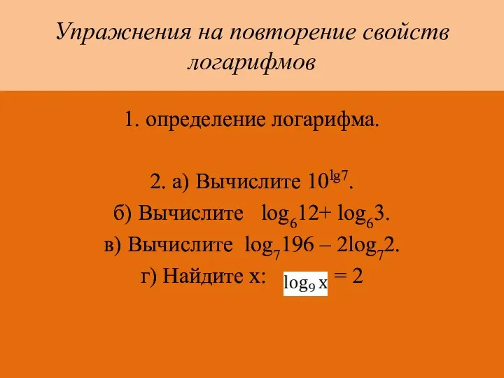 Упражнения на повторение свойств логарифмов 1. определение логарифма. 2. а)