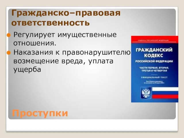 Гражданско–правовая ответственность Регулирует имущественные отношения. Наказания к правонарушителю: возмещение вреда, уплата ущерба Проступки