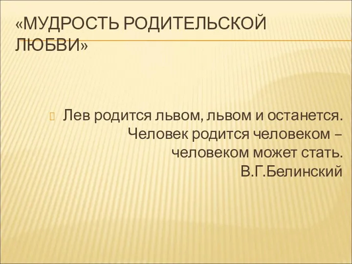 «МУДРОСТЬ РОДИТЕЛЬСКОЙ ЛЮБВИ» Лев родится львом, львом и останется. Человек