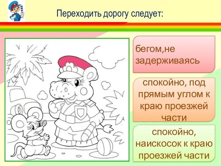 Переходить дорогу следует: бегом,не задерживаясь спокойно, под прямым углом к