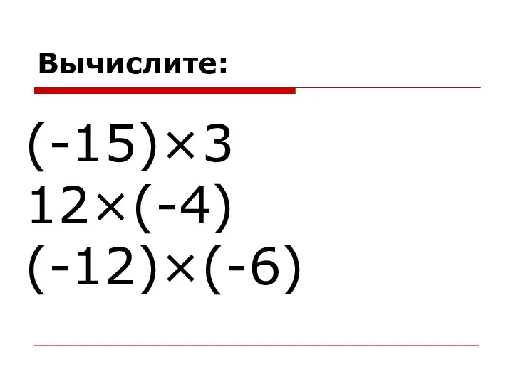 Вычислите: (-15)×3 12×(-4) (-12)×(-6)