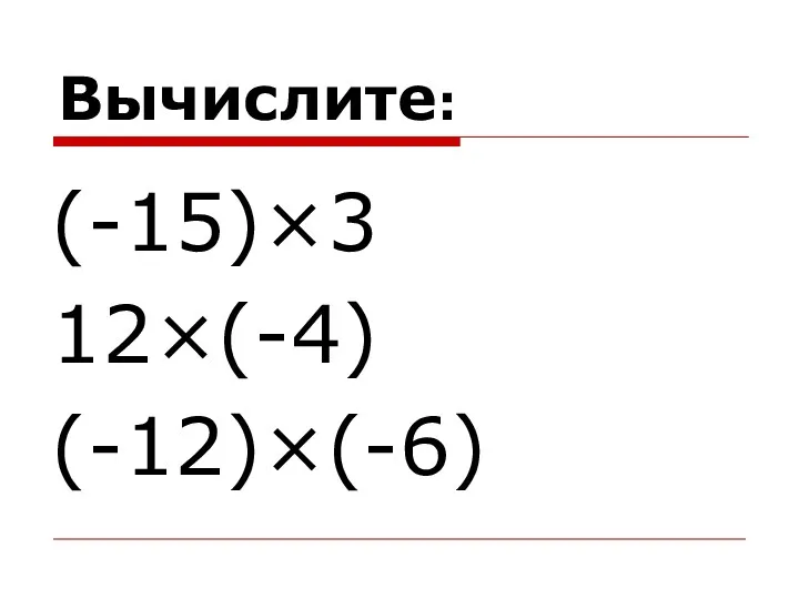 Вычислите: (-15)×3 12×(-4) (-12)×(-6)