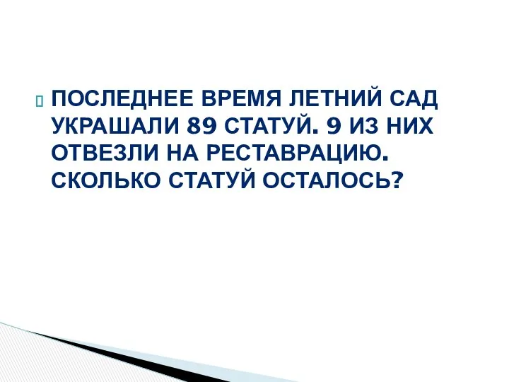 Последнее время Летний сад украшали 89 статуй. 9 из них отвезли на реставрацию. Сколько статуй осталось?