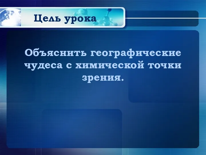 Цель урока Объяснить географические чудеса с химической точки зрения.