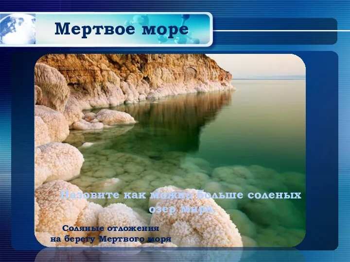 Мертвое море Соляные отложения на берегу Мертвого моря Назовите как можно больше соленых озер мира.