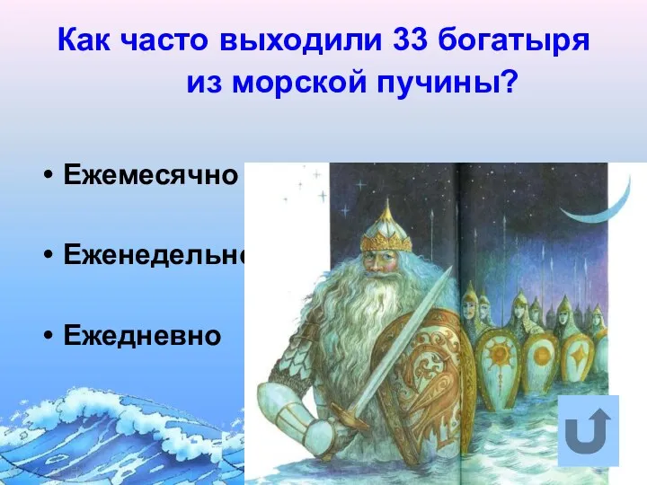 Как часто выходили 33 богатыря из морской пучины? Ежемесячно Еженедельно Ежедневно