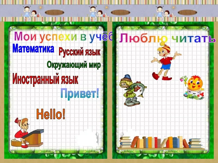 Мои успехи в учёбе Математика Русский язык Окружающий мир Иностранный язык Привет! Hello! Люблю читать