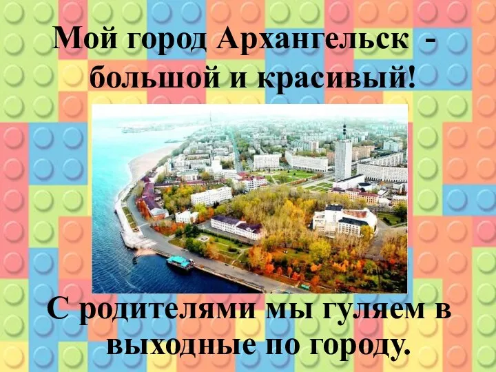 Мой город Архангельск - большой и красивый! С родителями мы гуляем в выходные по городу.