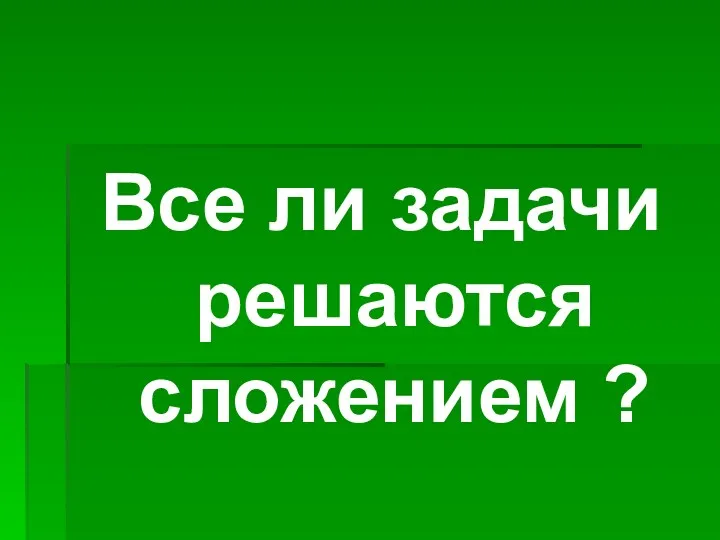 Все ли задачи решаются сложением ?