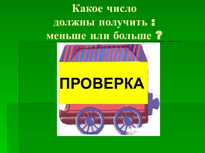 Какое число должны получить : меньше или больше ? ПРОВЕРКА