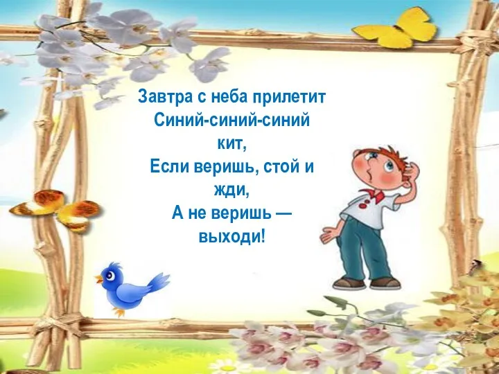 Завтра с неба прилетит Синий-синий-синий кит, Если веришь, стой и жди, А не веришь — выходи!