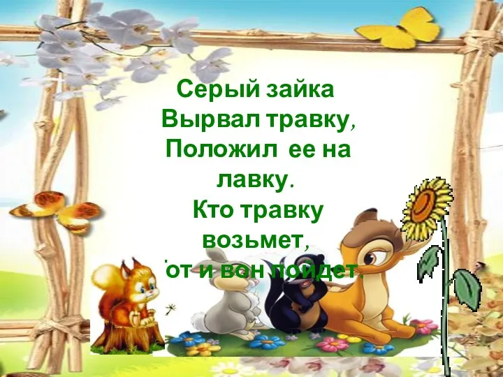 Серый зайка Вырвал травку, Положил ее на лавку. Кто травку возьмет, Тот и вон пойдет.