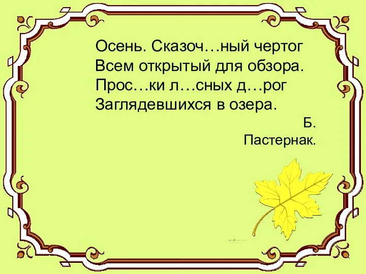 Осень. Сказоч…ный чертог Всем открытый для обзора. Прос…ки л…сных д…рог Заглядевшихся в озера. Б.Пастернак.