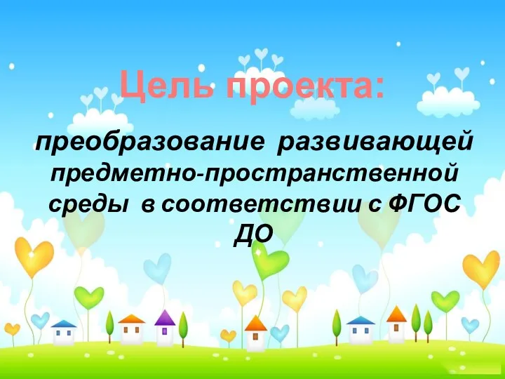 преобразование развивающей предметно-пространственной среды в соответствии с ФГОС ДО Цель проекта: