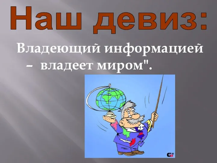 Наш девиз: Владеющий информацией – владеет миром".