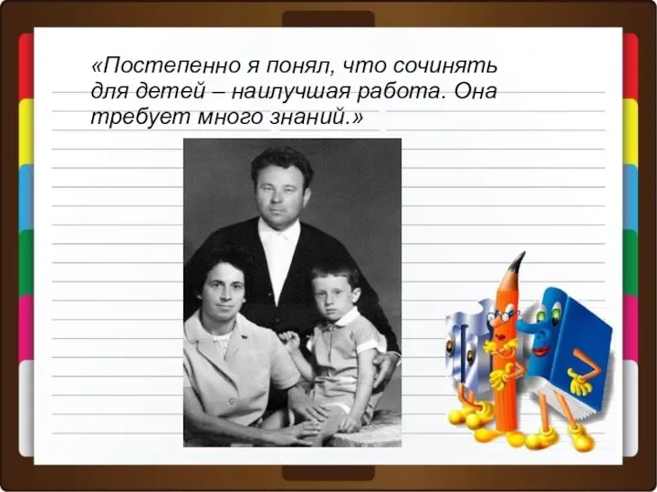 «Постепенно я понял, что сочинять для детей – наилучшая работа. Она требует много знаний.»