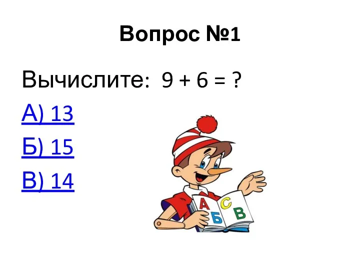 Вопрос №1 Вычислите: 9 + 6 = ? А) 13 Б) 15 В) 14