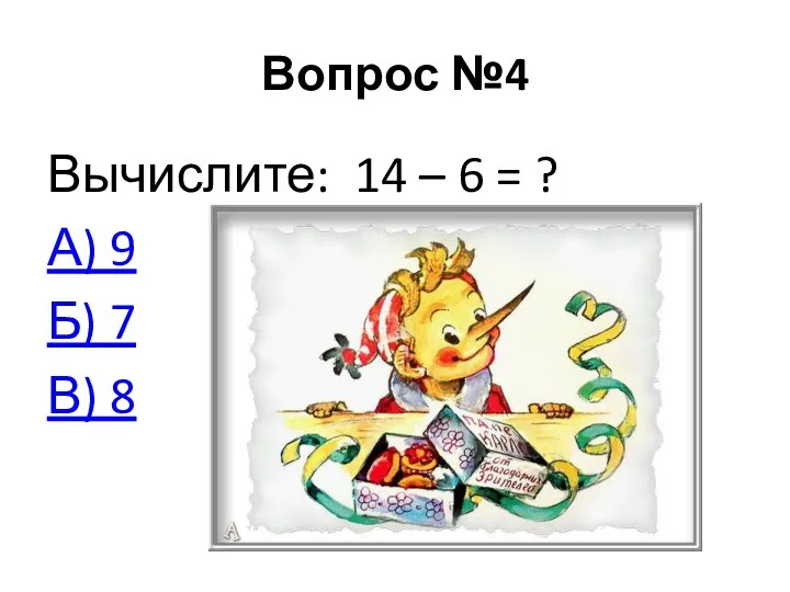 Вопрос №4 Вычислите: 14 – 6 = ? А) 9 Б) 7 В) 8