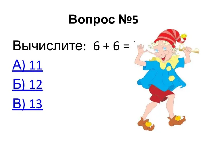 Вопрос №5 Вычислите: 6 + 6 = ? А) 11 Б) 12 В) 13