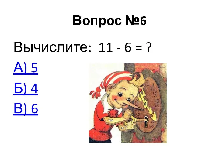 Вопрос №6 Вычислите: 11 - 6 = ? А) 5 Б) 4 В) 6