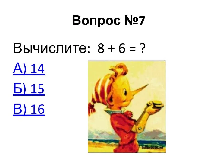 Вопрос №7 Вычислите: 8 + 6 = ? А) 14 Б) 15 В) 16