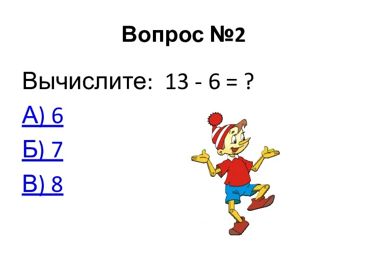 Вопрос №2 Вычислите: 13 - 6 = ? А) 6 Б) 7 В) 8