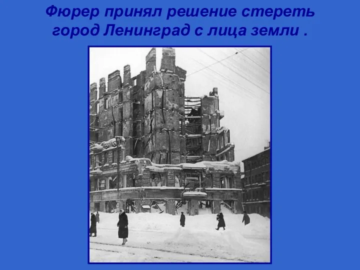Фюрер принял решение стереть город Ленинград с лица земли .