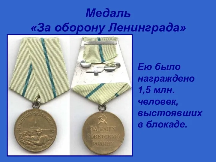 Медаль «За оборону Ленинграда» Ею было награждено 1,5 млн. человек, выстоявших в блокаде.