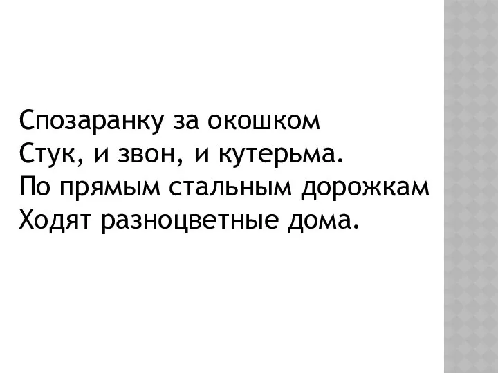 Спозаранку за окошком Стук, и звон, и кутерьма. По прямым стальным дорожкам Ходят разноцветные дома.